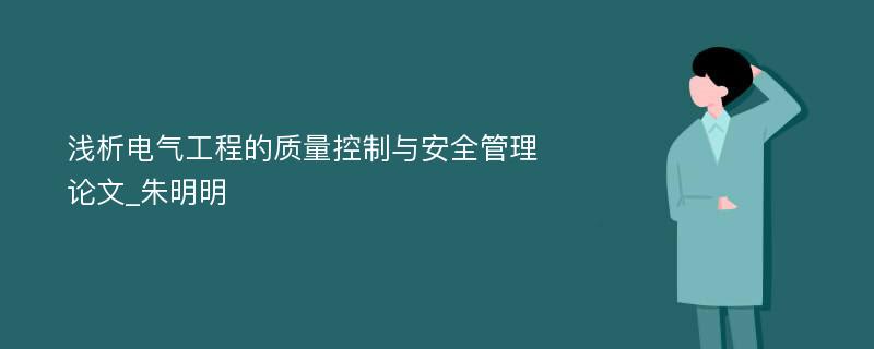 浅析电气工程的质量控制与安全管理论文_朱明明