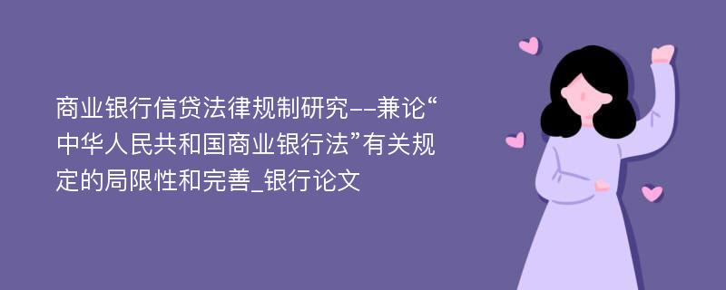 商业银行信贷法律规制研究--兼论“中华人民共和国商业银行法”有关规定的局限性和完善_银行论文