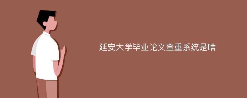 延安大学毕业论文查重系统是啥