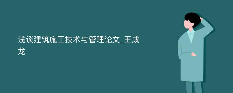 浅谈建筑施工技术与管理论文_王成龙