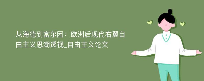 从海德到富尔团：欧洲后现代右翼自由主义思潮透视_自由主义论文