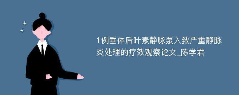 1例垂体后叶素静脉泵入致严重静脉炎处理的疗效观察论文_陈学君