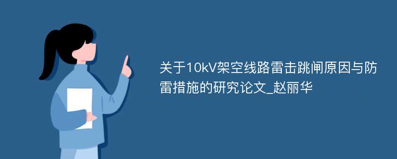 关于10kV架空线路雷击跳闸原因与防雷措施的研究论文_赵丽华