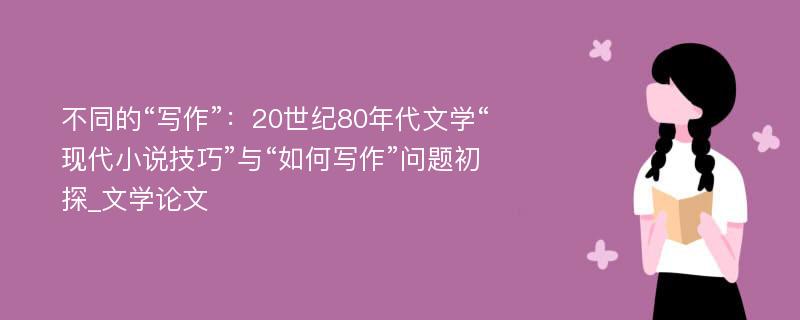 不同的“写作”：20世纪80年代文学“现代小说技巧”与“如何写作”问题初探_文学论文