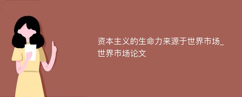 资本主义的生命力来源于世界市场_世界市场论文