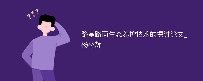 路基路面生态养护技术的探讨论文_杨林辉