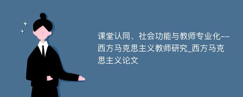 课堂认同、社会功能与教师专业化--西方马克思主义教师研究_西方马克思主义论文