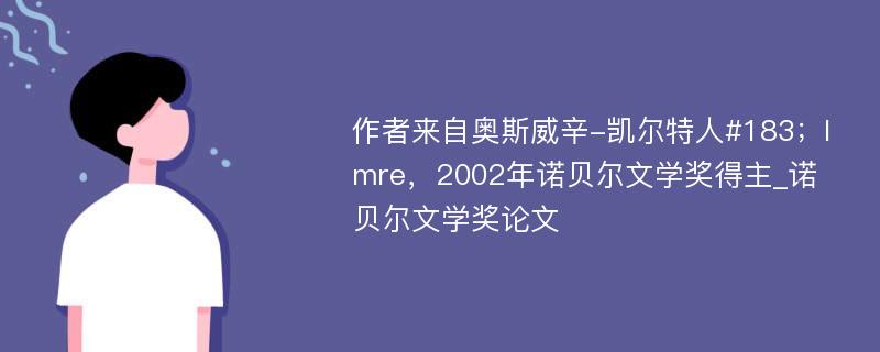 作者来自奥斯威辛-凯尔特人#183；Imre，2002年诺贝尔文学奖得主_诺贝尔文学奖论文