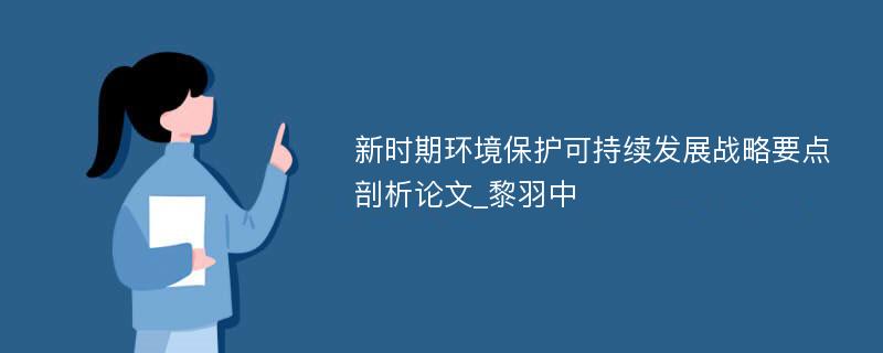 新时期环境保护可持续发展战略要点剖析论文_黎羽中