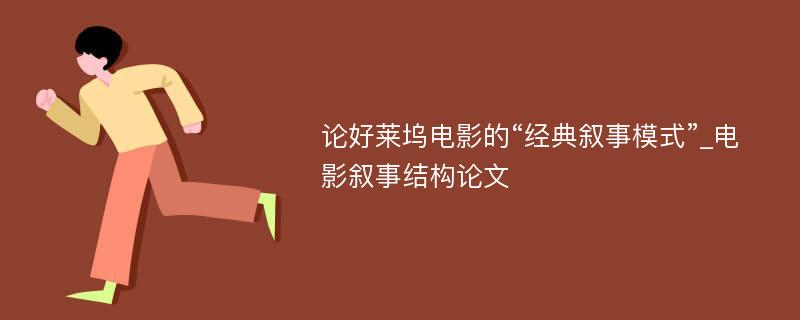 论好莱坞电影的“经典叙事模式”_电影叙事结构论文