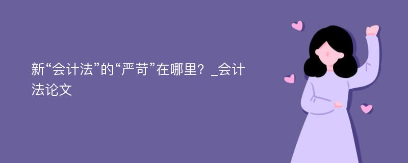 新“会计法”的“严苛”在哪里？_会计法论文