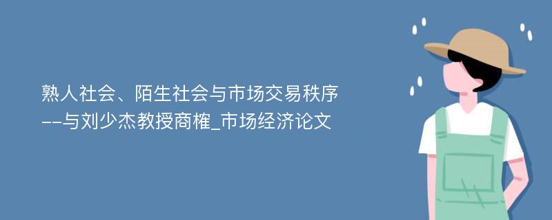 熟人社会、陌生社会与市场交易秩序--与刘少杰教授商榷_市场经济论文