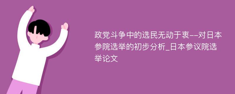 政党斗争中的选民无动于衷--对日本参院选举的初步分析_日本参议院选举论文