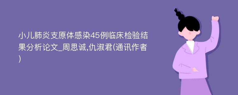 小儿肺炎支原体感染45例临床检验结果分析论文_周思诚,仇淑君(通讯作者）