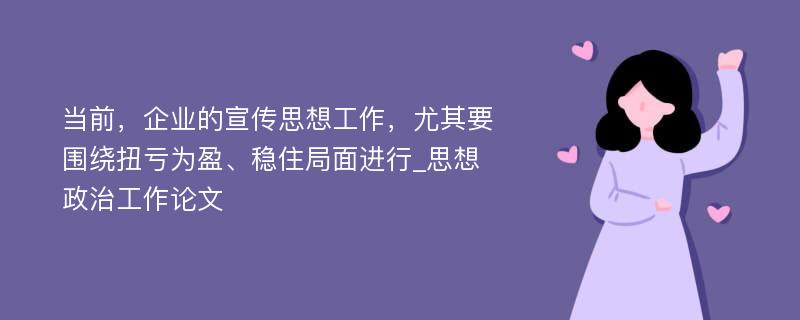 当前，企业的宣传思想工作，尤其要围绕扭亏为盈、稳住局面进行_思想政治工作论文