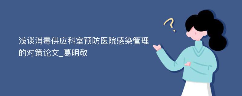 浅谈消毒供应科室预防医院感染管理的对策论文_葛明敬