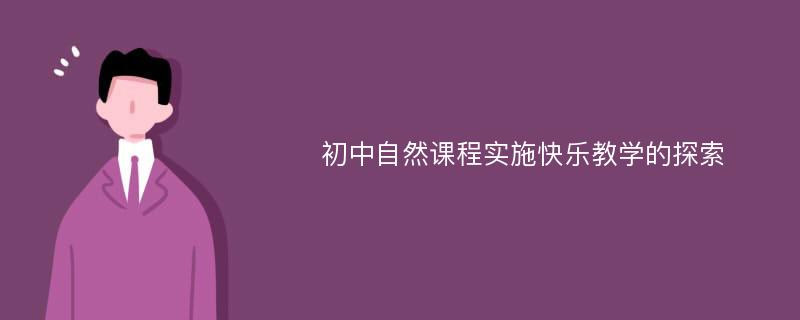 初中自然课程实施快乐教学的探索