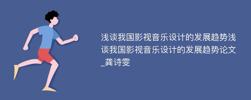 浅谈我国影视音乐设计的发展趋势浅谈我国影视音乐设计的发展趋势论文_龚诗雯