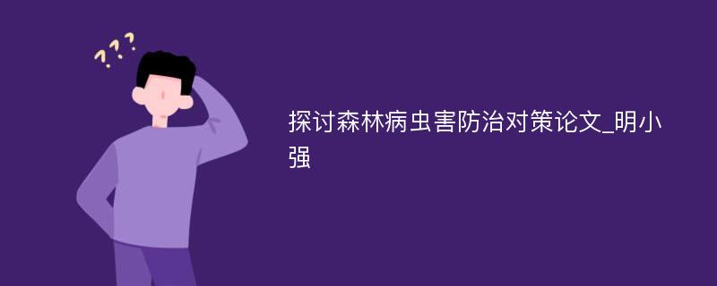 探讨森林病虫害防治对策论文_明小强