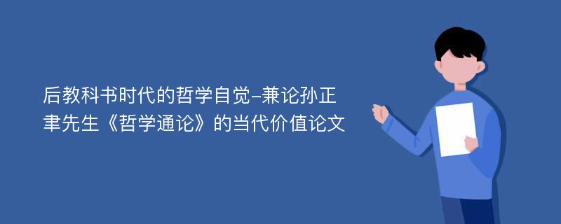 后教科书时代的哲学自觉-兼论孙正聿先生《哲学通论》的当代价值论文