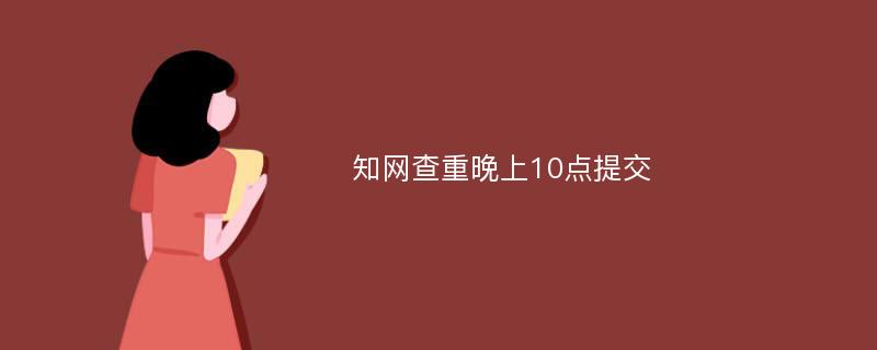 知网查重晚上10点提交