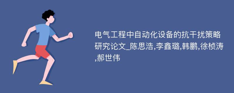 电气工程中自动化设备的抗干扰策略研究论文_陈思浩,李鑫璐,韩鹏,徐桢涛,郝世伟