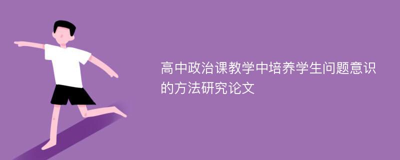 高中政治课教学中培养学生问题意识的方法研究论文