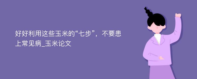 好好利用这些玉米的“七步”，不要患上常见病_玉米论文