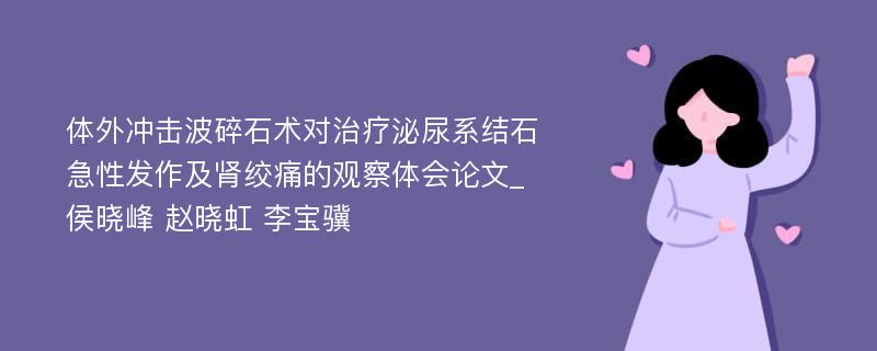 体外冲击波碎石术对治疗泌尿系结石急性发作及肾绞痛的观察体会论文_侯晓峰 赵晓虹 李宝骥