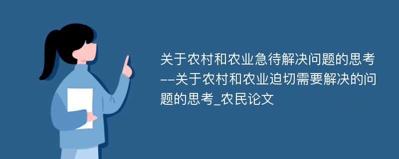 关于农村和农业急待解决问题的思考--关于农村和农业迫切需要解决的问题的思考_农民论文