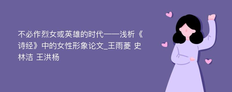 不必作烈女或英雄的时代——浅析《诗经》中的女性形象论文_王雨菱 史林洁 王洪杨