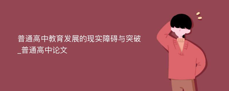 普通高中教育发展的现实障碍与突破_普通高中论文