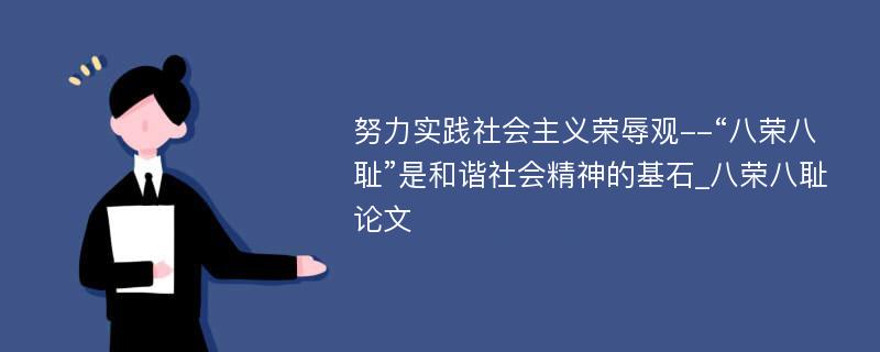 努力实践社会主义荣辱观--“八荣八耻”是和谐社会精神的基石_八荣八耻论文