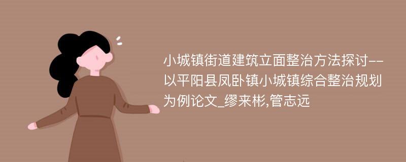 小城镇街道建筑立面整治方法探讨--以平阳县凤卧镇小城镇综合整治规划为例论文_缪来彬,管志远