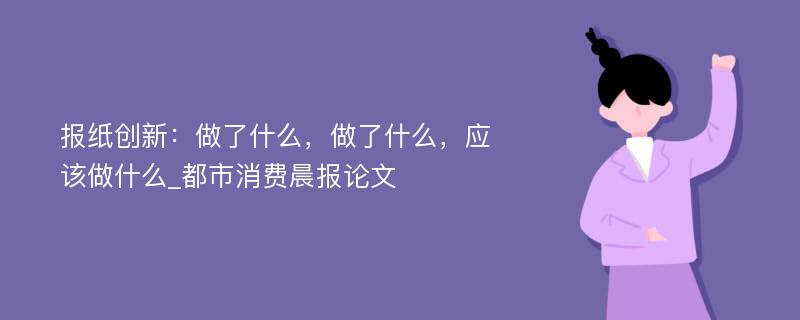 报纸创新：做了什么，做了什么，应该做什么_都市消费晨报论文