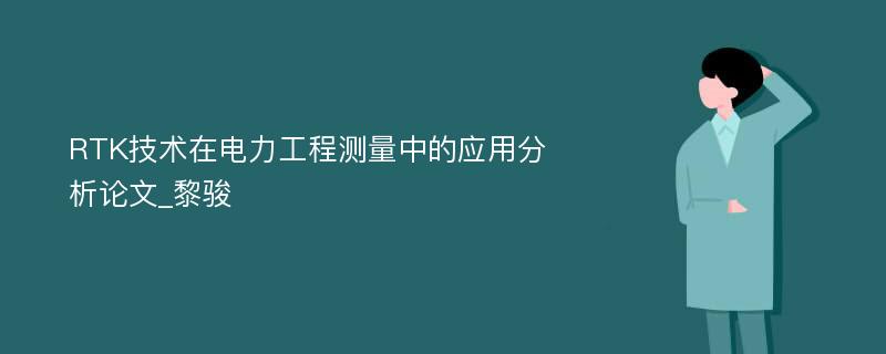 RTK技术在电力工程测量中的应用分析论文_黎骏