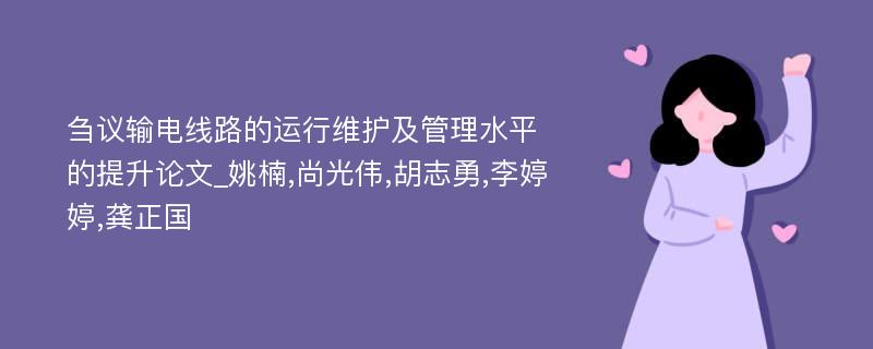 刍议输电线路的运行维护及管理水平的提升论文_姚楠,尚光伟,胡志勇,李婷婷,龚正国