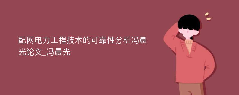 配网电力工程技术的可靠性分析冯晨光论文_冯晨光	