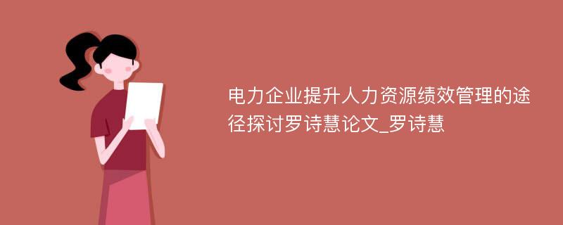 电力企业提升人力资源绩效管理的途径探讨罗诗慧论文_罗诗慧