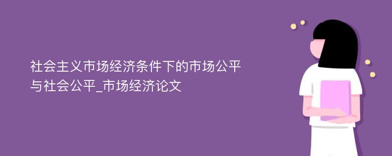 社会主义市场经济条件下的市场公平与社会公平_市场经济论文