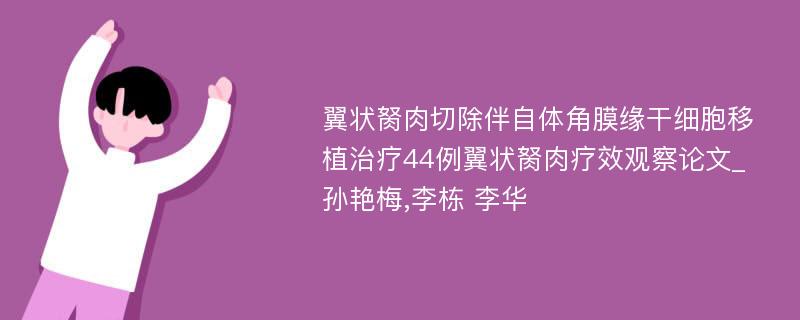 翼状胬肉切除伴自体角膜缘干细胞移植治疗44例翼状胬肉疗效观察论文_孙艳梅,李栋 李华