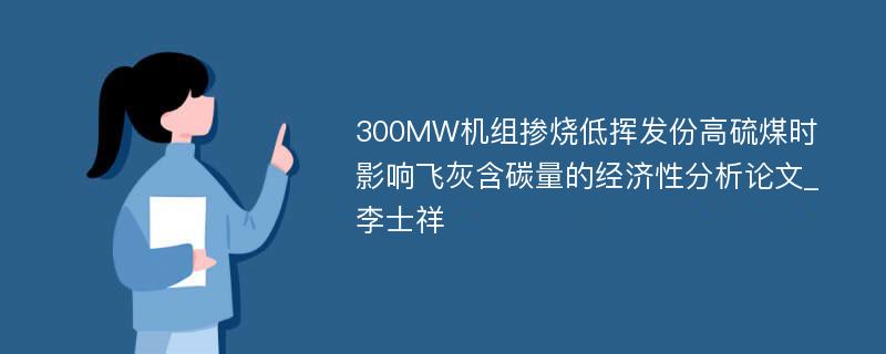 300MW机组掺烧低挥发份高硫煤时影响飞灰含碳量的经济性分析论文_李士祥