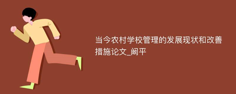 当今农村学校管理的发展现状和改善措施论文_阚平