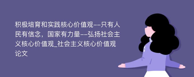 积极培育和实践核心价值观--只有人民有信念，国家有力量--弘扬社会主义核心价值观_社会主义核心价值观论文