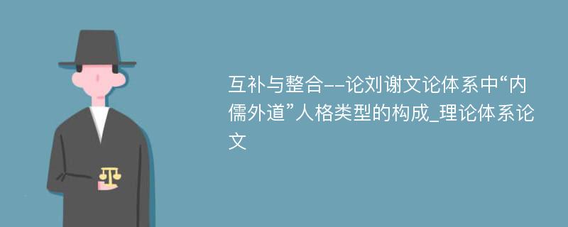 互补与整合--论刘谢文论体系中“内儒外道”人格类型的构成_理论体系论文