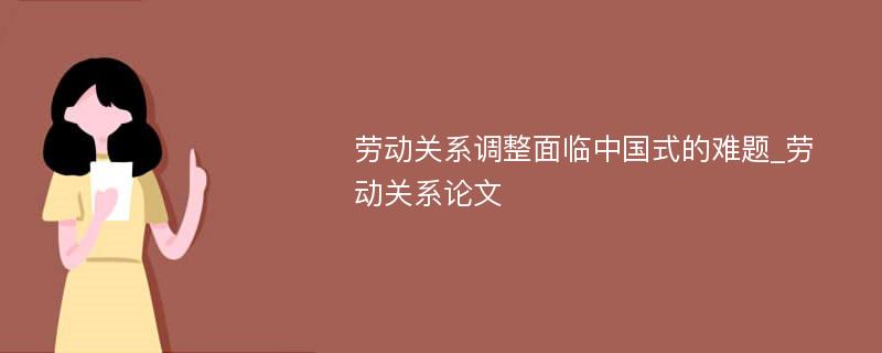 劳动关系调整面临中国式的难题_劳动关系论文