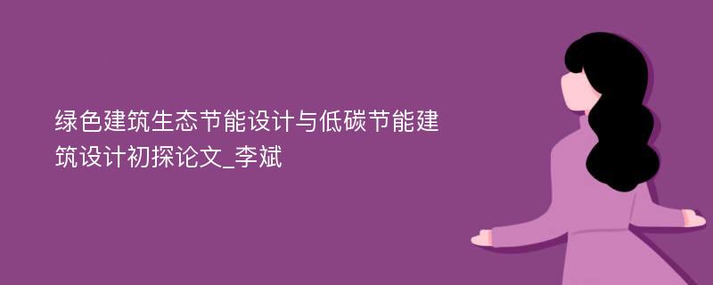 绿色建筑生态节能设计与低碳节能建筑设计初探论文_李斌