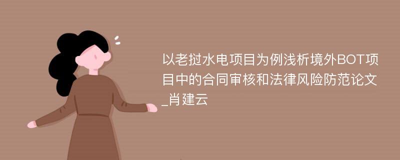 以老挝水电项目为例浅析境外BOT项目中的合同审核和法律风险防范论文_肖建云