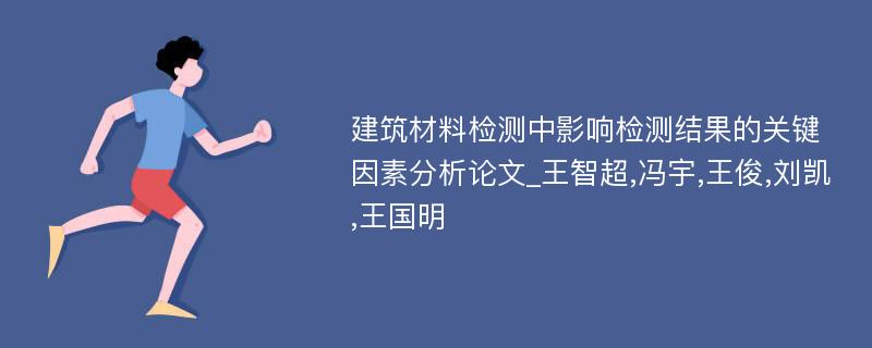 建筑材料检测中影响检测结果的关键因素分析论文_王智超,冯宇,王俊,刘凯,王国明