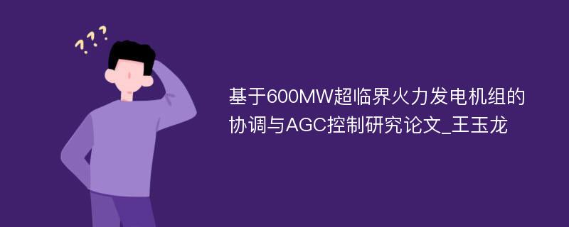 基于600MW超临界火力发电机组的协调与AGC控制研究论文_王玉龙
